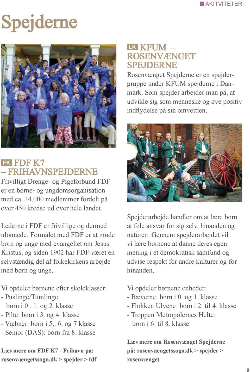 FK FDF K7 Frihavnspejderne Frivilligt Drenge- og Pigeforbund FDF er en børne- og ungdomsorganisation med ca. 34.000 medlemmer fordelt på over 450 kredse ud over hele landet.