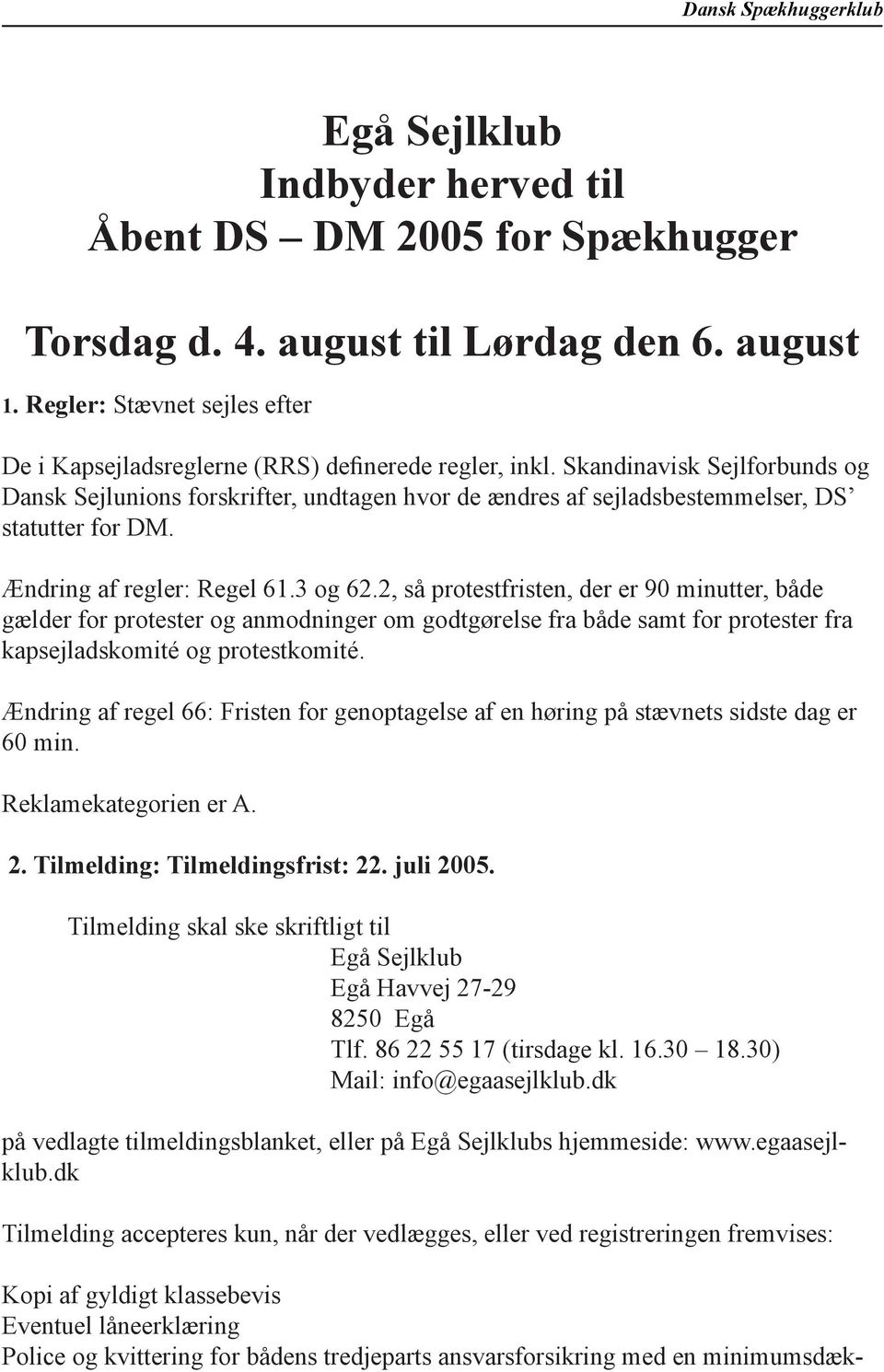 Skandinavisk Sejlforbunds og Dansk Sejlunions forskrifter, undtagen hvor de ændres af sejladsbestemmelser, DS statutter for DM. Ændring af regler: Regel 61.3 og 62.