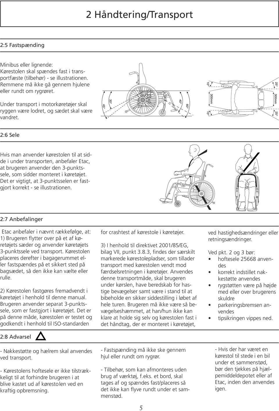 2:6 Sele Hvis man anvender kørestolen til at sidde i under transporten, anbefaler Etac, at brugeren anvender den 3-punktssele, som sidder monteret i køretøjet.