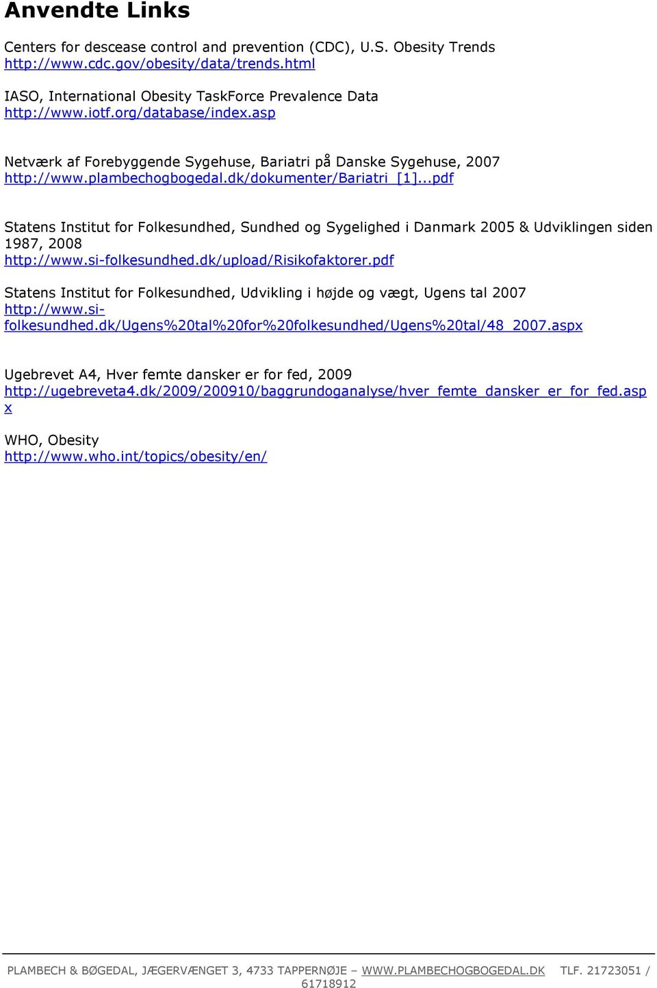..pdf Statens Institut for Folkesundhed, Sundhed og Sygelighed i Danmark 2005 & Udviklingen siden 1987, 2008 http://www.si-folkesundhed.dk/upload/risikofaktorer.