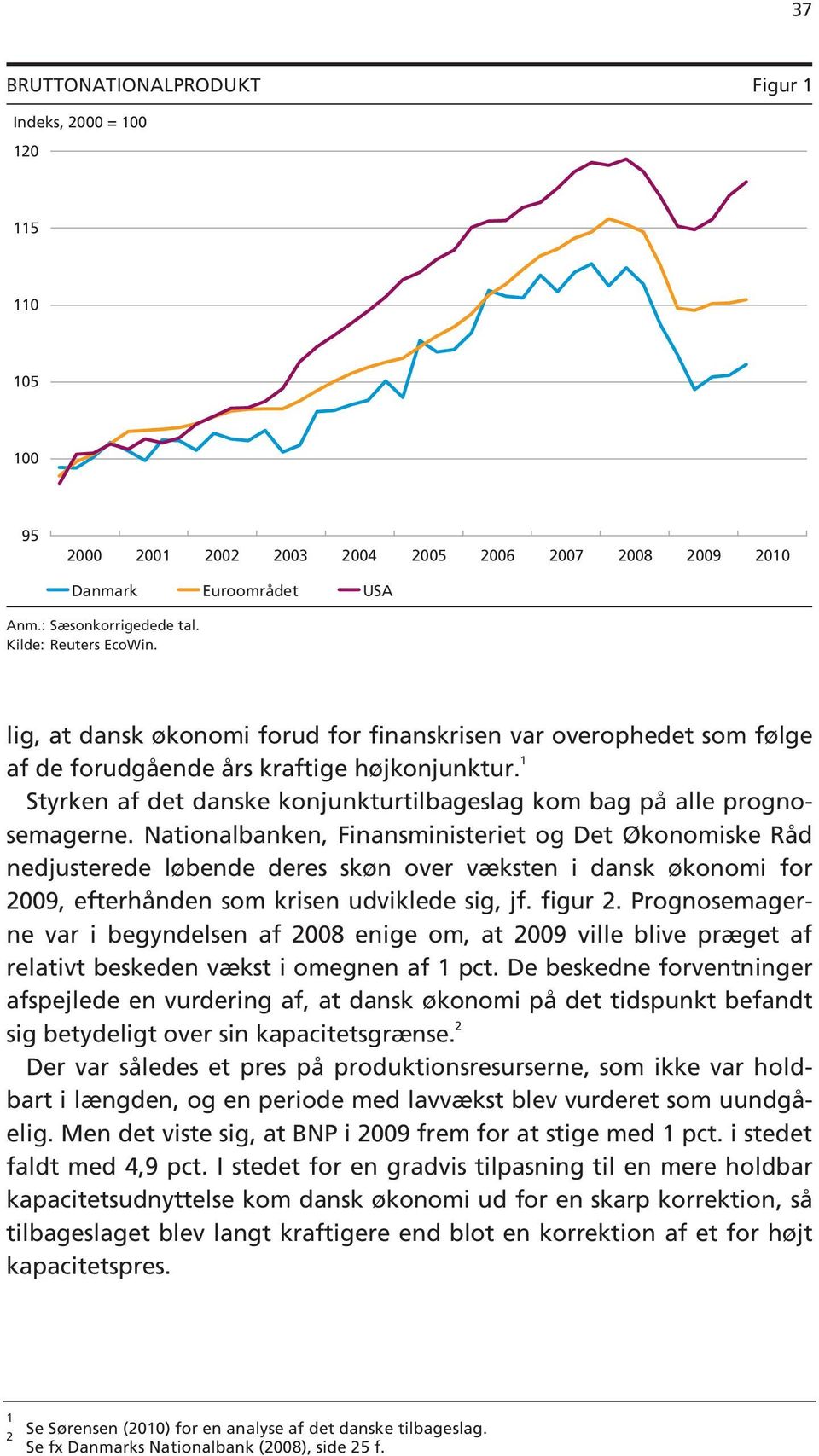 Nationalbanken, Finansministeriet og Det Økonomiske Råd nedjusterede løbende deres skøn over væksten i dansk økonomi for 29, efterhånden som krisen udviklede sig, jf. figur 2.