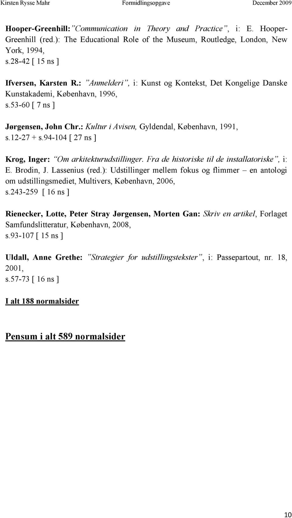 94-104 [ 27 ns ] Krog, Inger: Om arkitekturudstillinger. Fra de historiske til de installatoriske, i: E. Brodin, J. Lassenius (red.