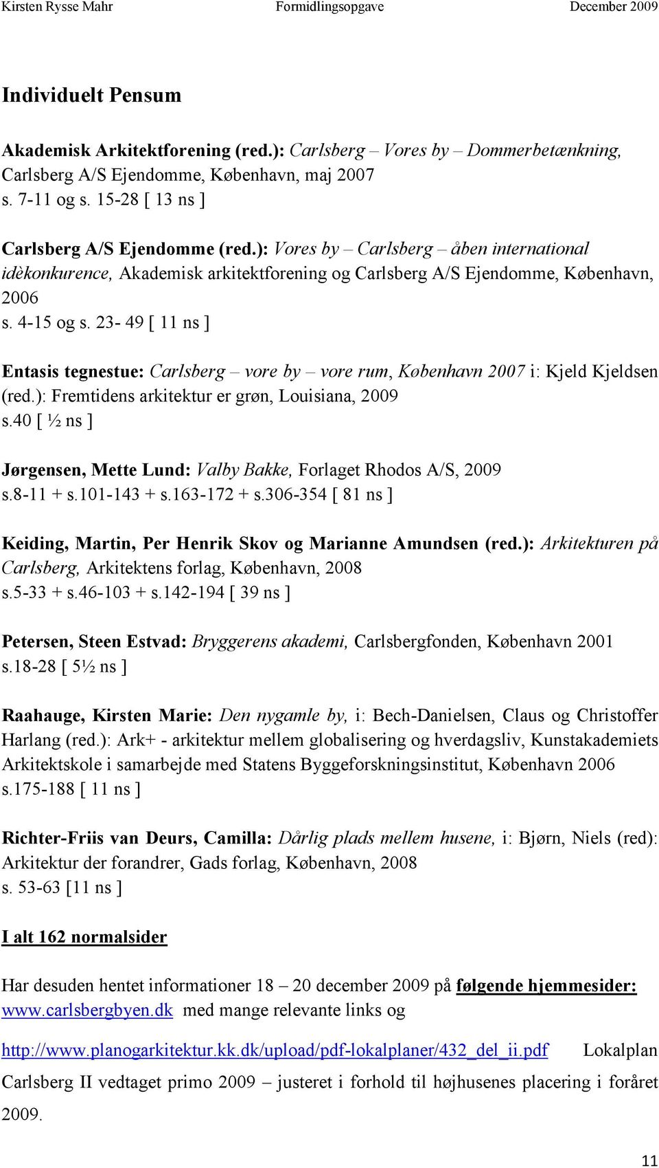 23-49 [ 11 ns ] Entasis tegnestue: Carlsberg vore by vore rum, København 2007 i: Kjeld Kjeldsen (red.): Fremtidens arkitektur er grøn, Louisiana, 2009 s.