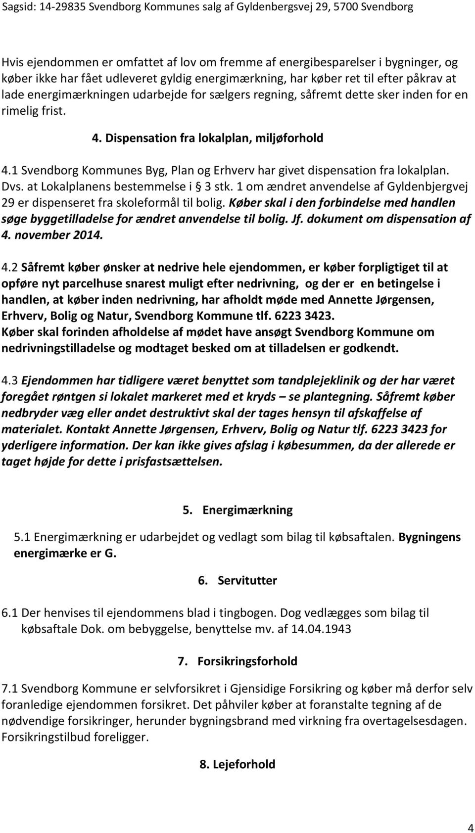 1 Svendborg Kommunes Byg, Plan og Erhverv har givet dispensation fra lokalplan. Dvs. at Lokalplanens bestemmelse i 3 stk.