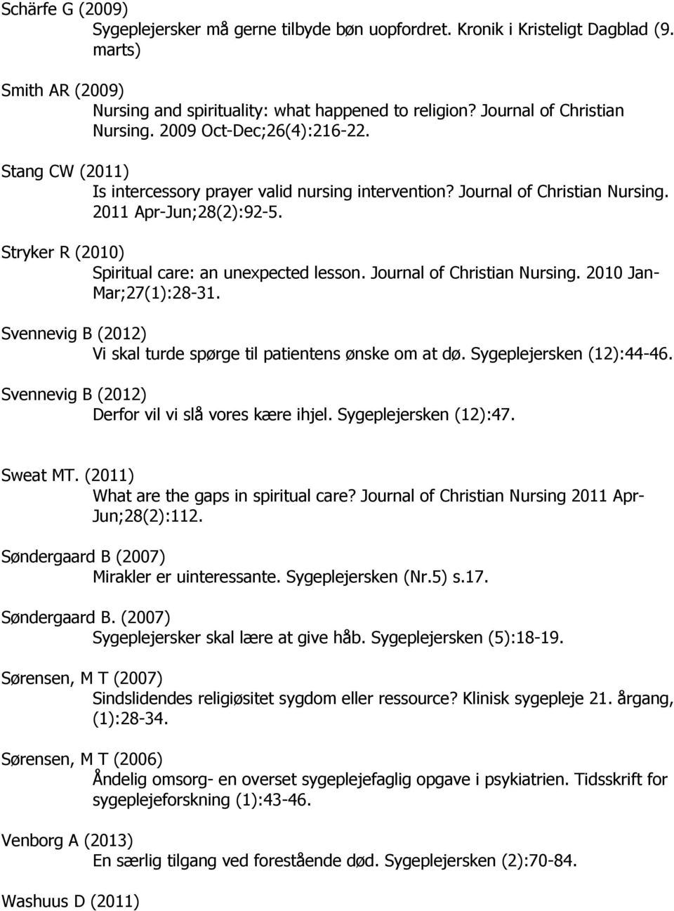 Stryker R (2010) Spiritual care: an unexpected lesson. Journal of Christian Nursing. 2010 Jan- Mar;27(1):28-31. Svennevig B (2012) Vi skal turde spørge til patientens ønske om at dø.