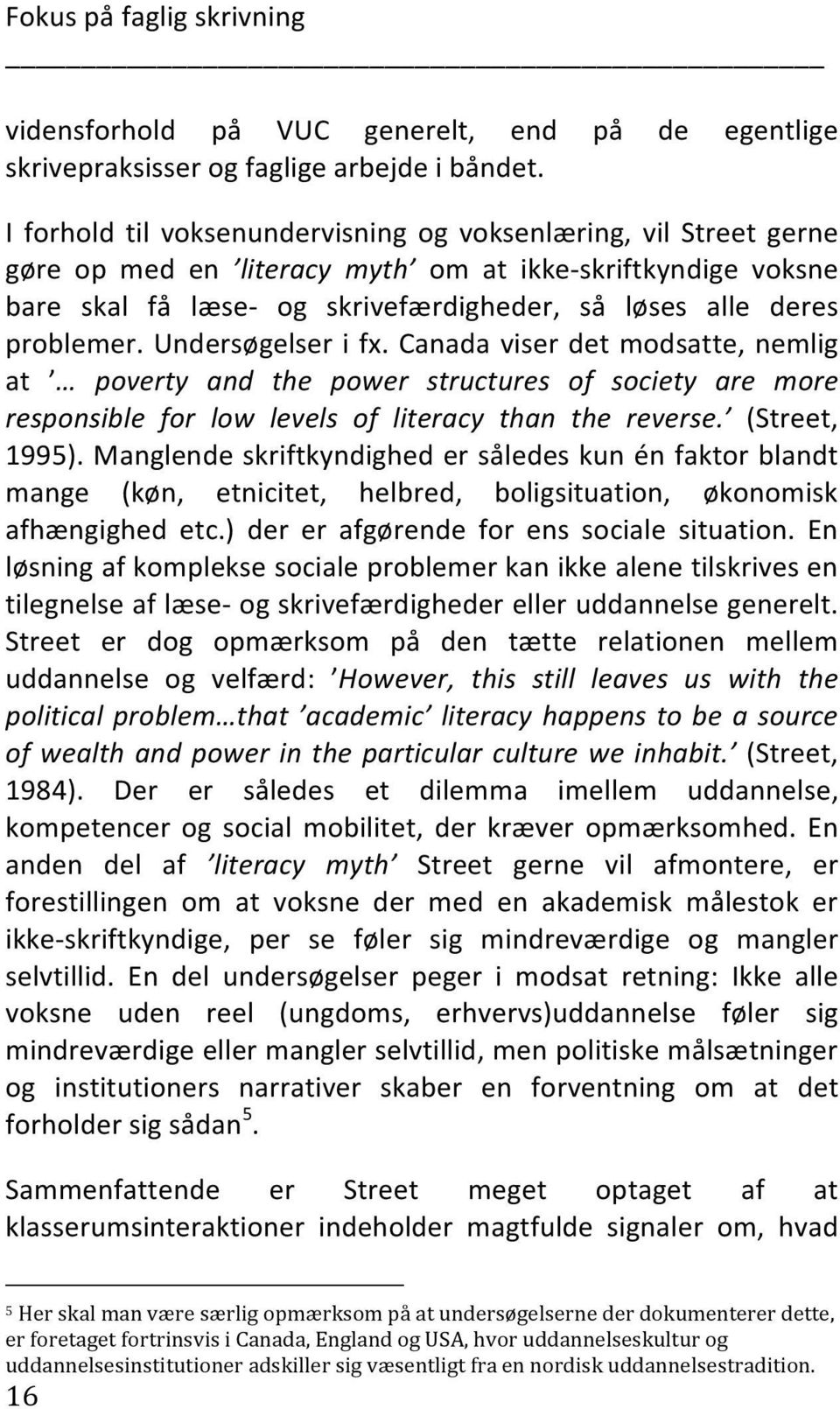 Undersøgelser i fx. Canada viser det modsatte, nemlig at poverty and the power structures of society are more responsible for low levels of literacy than the reverse. (Street, 1995).