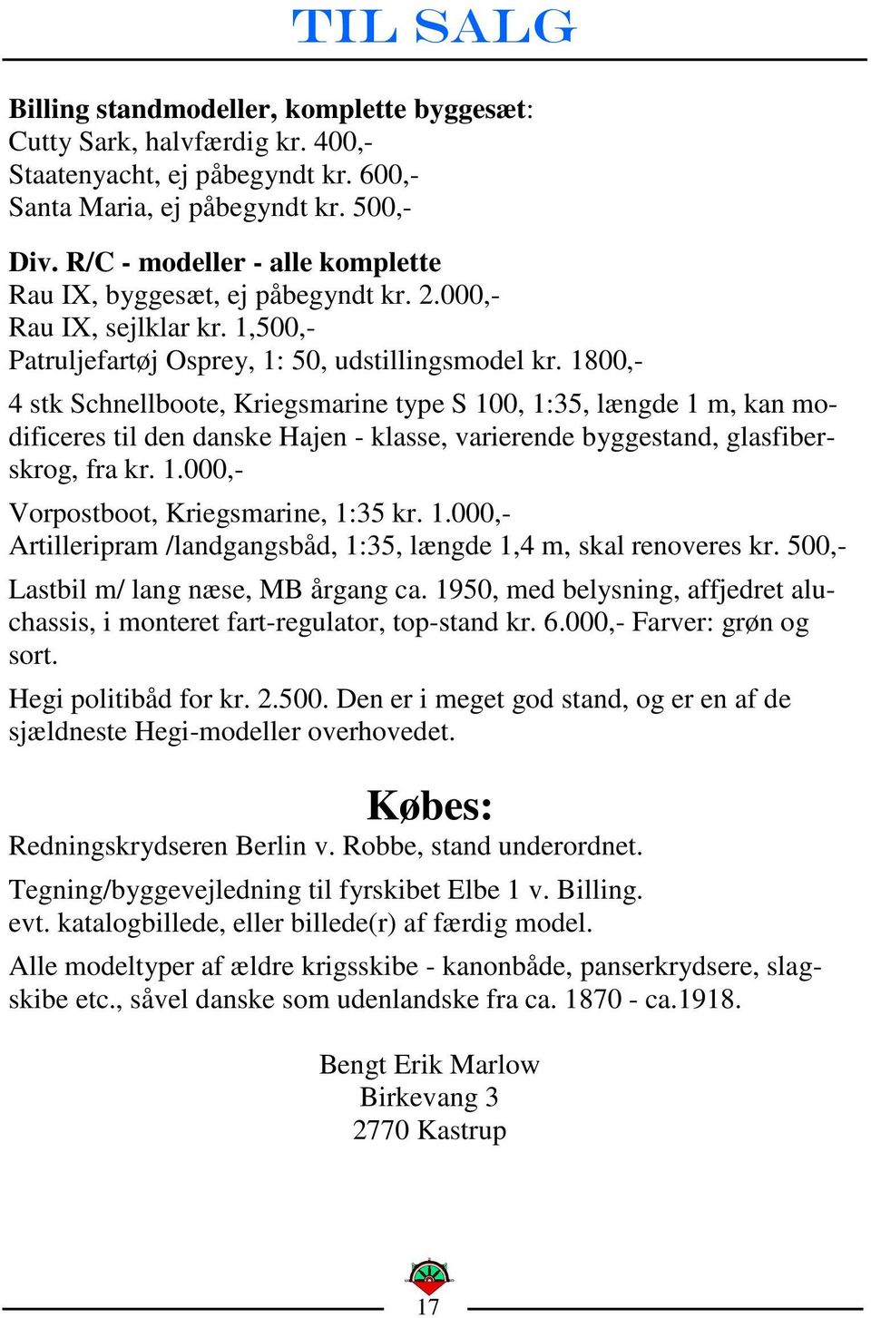 1800,- 4 stk Schnellboote, Kriegsmarine type S 100, 1:35, længde 1 m, kan modificeres til den danske Hajen - klasse, varierende byggestand, glasfiberskrog, fra kr. 1.000,- Vorpostboot, Kriegsmarine, 1:35 kr.