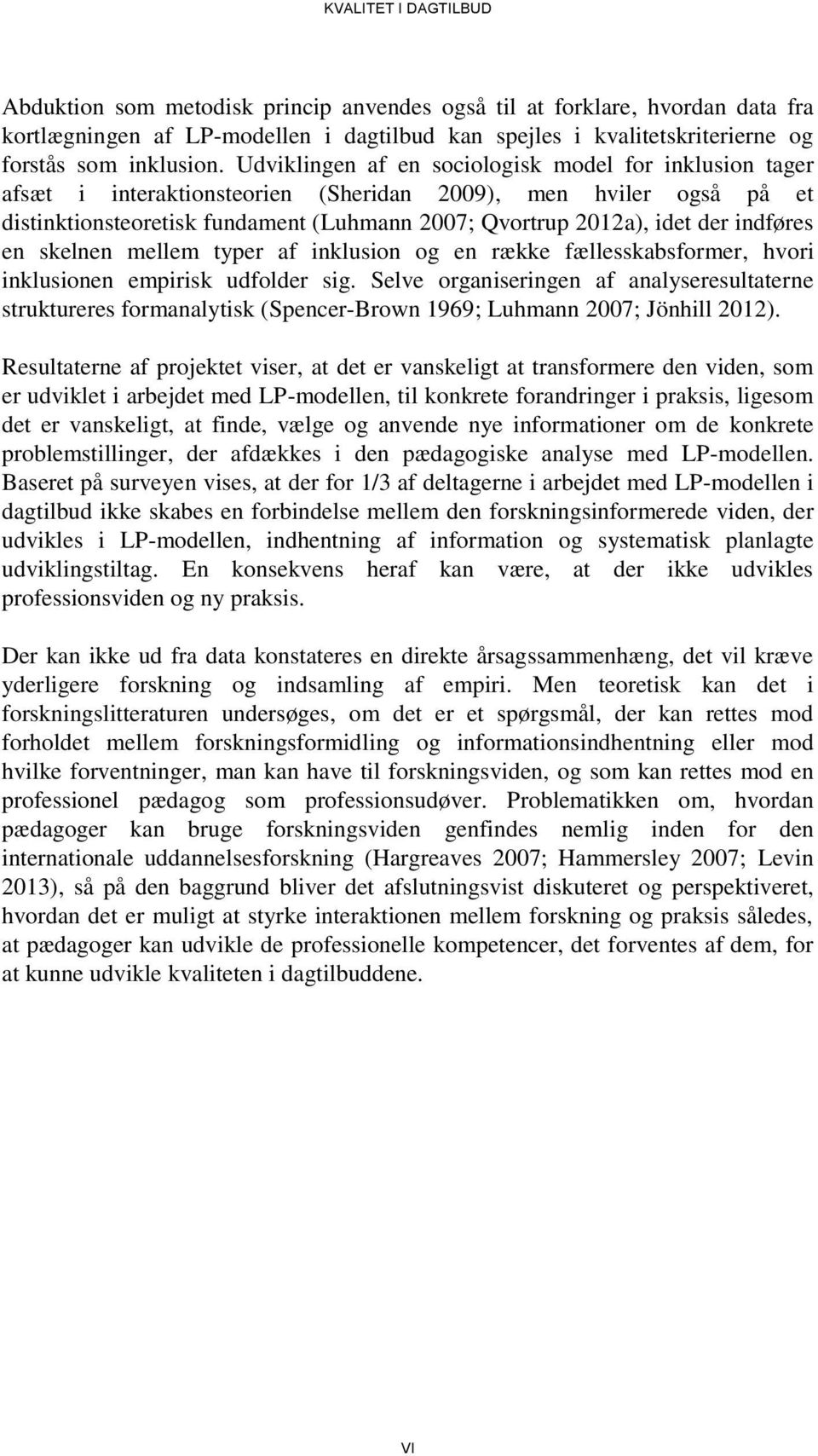 Udviklingen af en sociologisk model for inklusion tager afsæt i interaktionsteorien (Sheridan 2009), men hviler også på et distinktionsteoretisk fundament (Luhmann 2007; Qvortrup 2012a), idet der