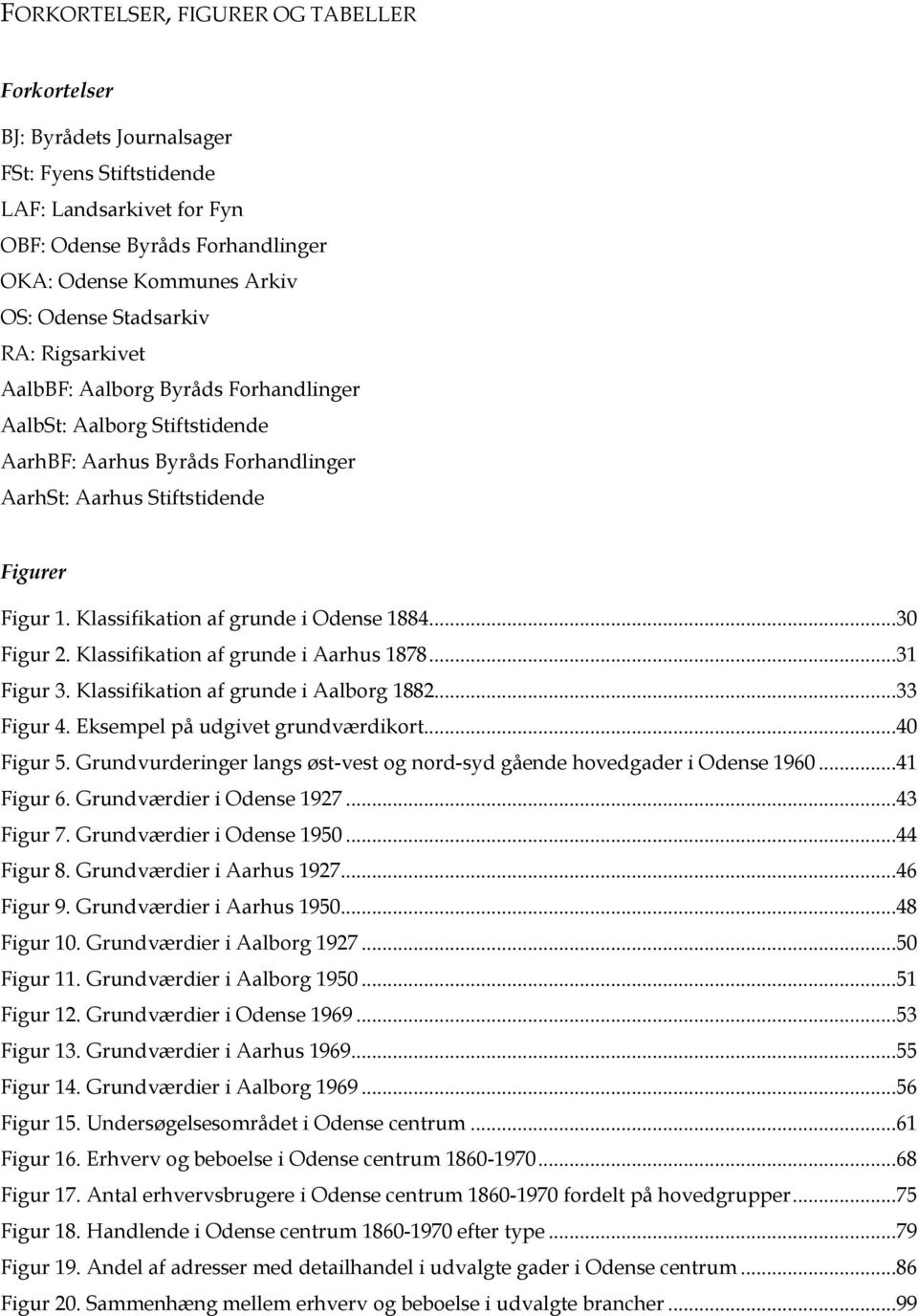 Klassifikation af grunde i Odense 1884...30 Figur 2. Klassifikation af grunde i Aarhus 1878...31 Figur 3. Klassifikation af grunde i Aalborg 1882...33 Figur 4. Eksempel på udgivet grundværdikort.