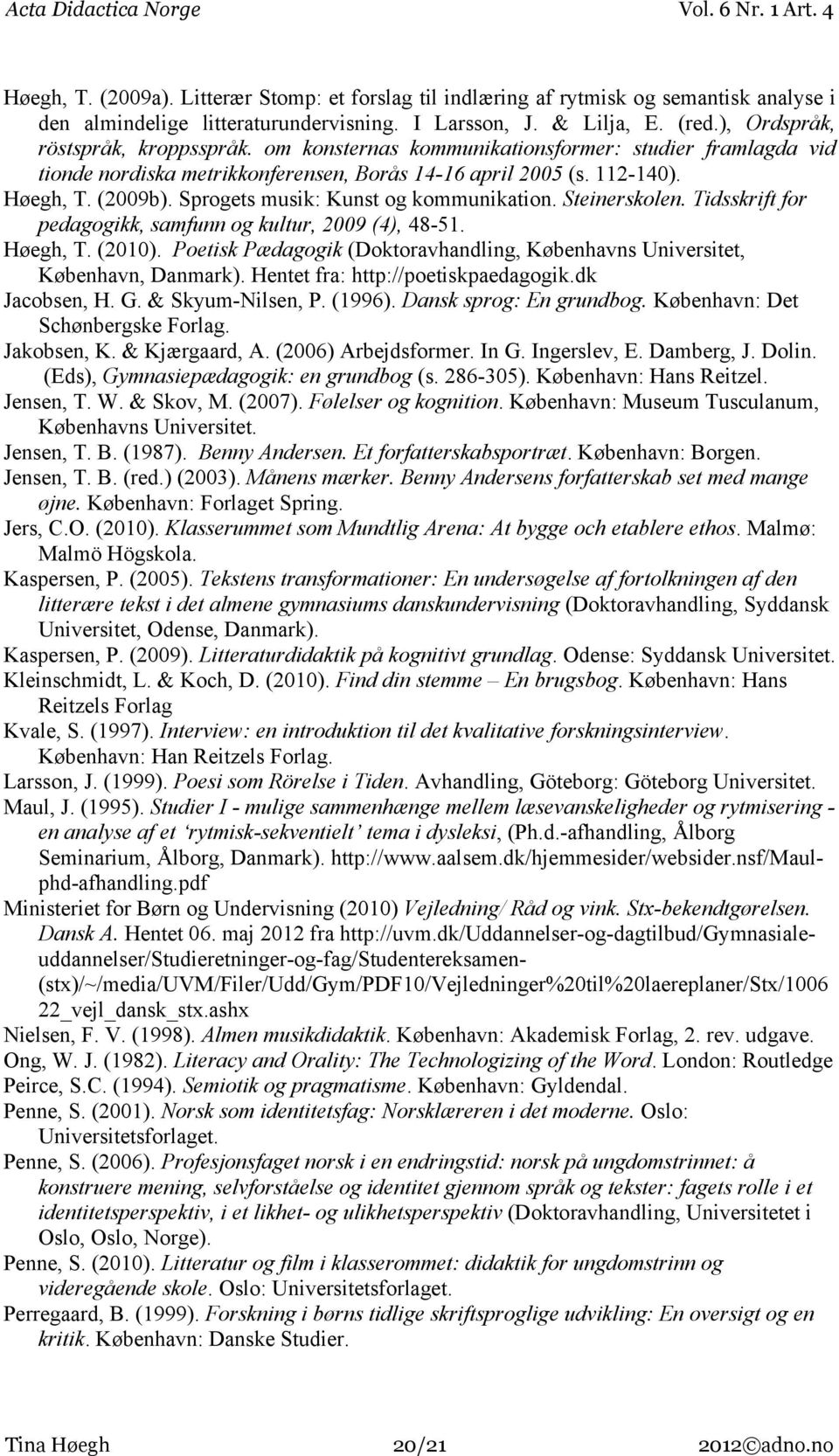 Sprogets musik: Kunst og kommunikation. Steinerskolen. Tidsskrift for pedagogikk, samfunn og kultur, 2009 (4), 48-51. Høegh, T. (2010).