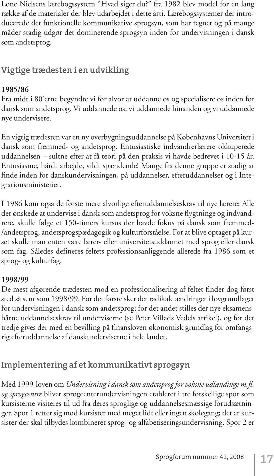 Vigtige trædesten i en udvikling 1985/86 Fra midt i 80 erne begyndte vi for alvor at uddanne os og specialisere os inden for dansk som andetsprog.