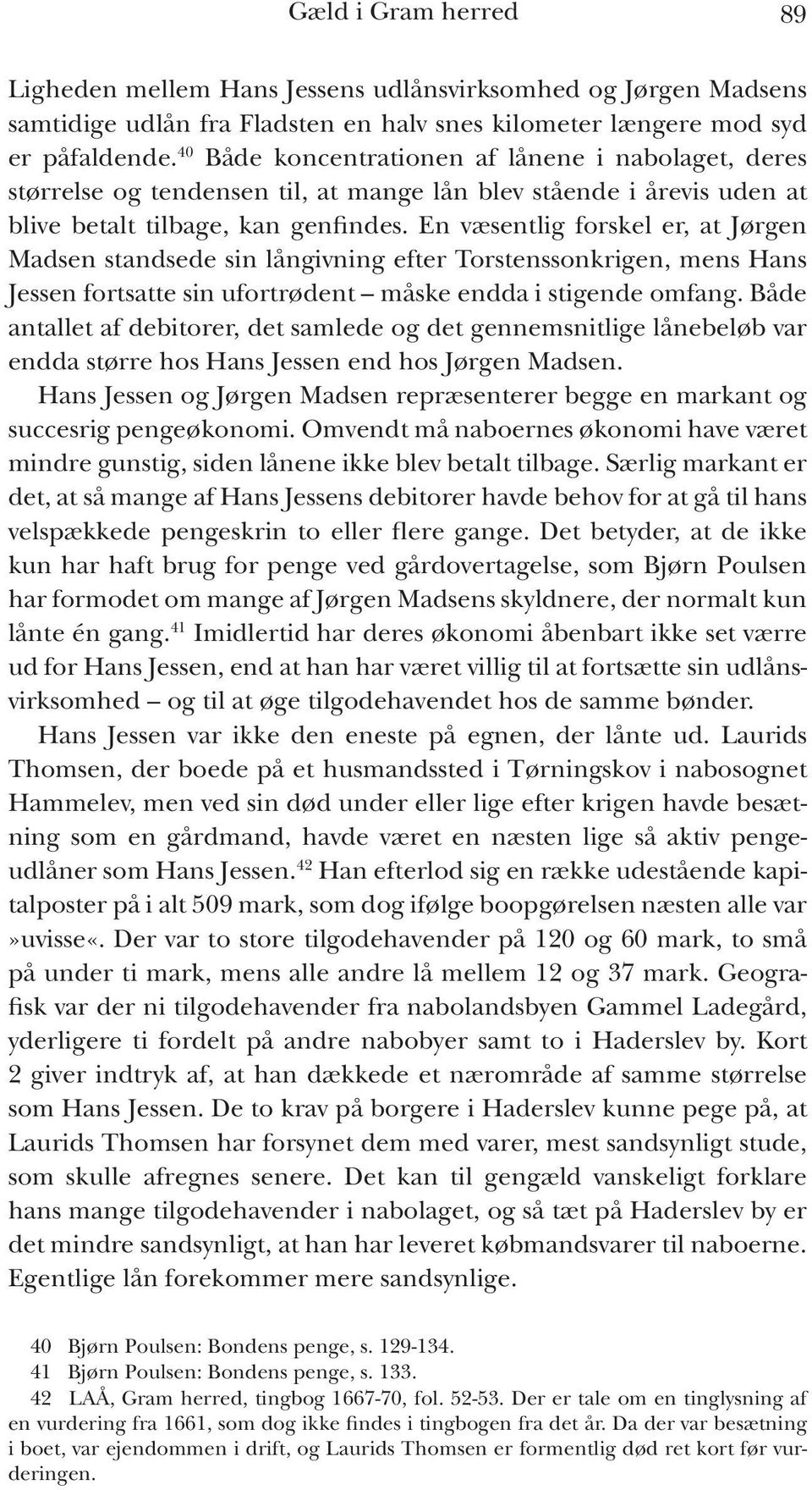 En væsentlig forskel er, at Jørgen Madsen standsede sin långivning efter Torstenssonkrigen, mens Hans Jessen fortsatte sin ufortrødent måske endda i stigende omfang.