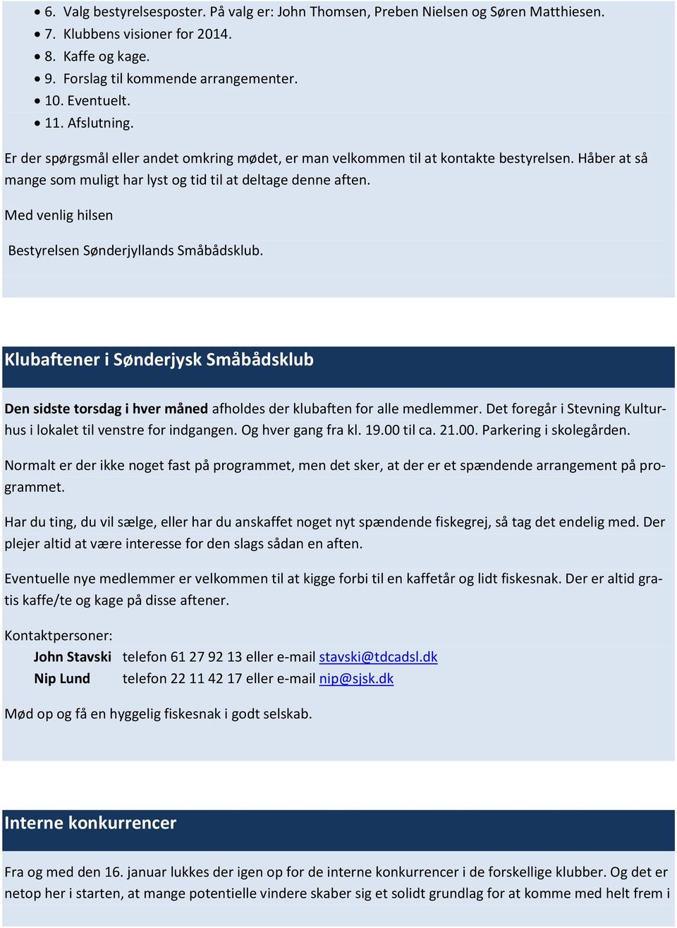 Med venlig hilsen Bestyrelsen Sønderjyllands Småbådsklub. Klubaftener i Sønderjysk Småbådsklub Den sidste torsdag i hver måned afholdes der klubaften for alle medlemmer.