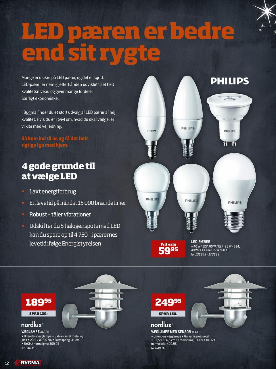 4 gode grunde til at vælge LED Lavt energiforbrug En levetid på mindst 15.000 brændetimer Robust tåler vibrationer Udskifter du 5 halogenspots med LED kan du spare op til 4.