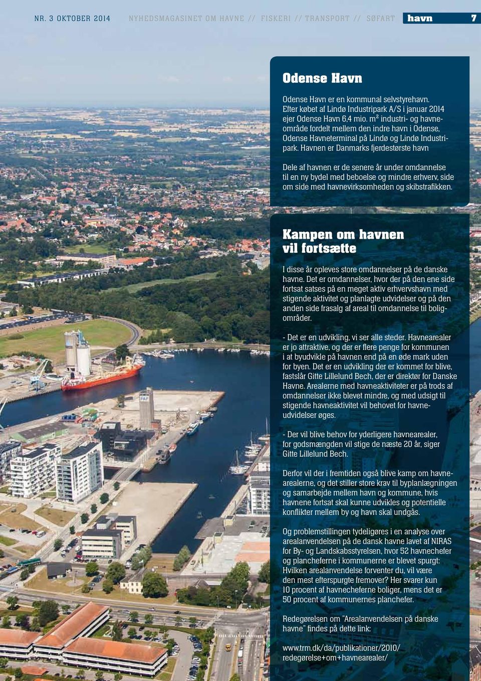 Havnen er Danmarks fjerdestørste havn Dele af havnen er de senere år under omdannelse til en ny bydel med beboelse og mindre erhverv, side om side med havnevirksomheden og skibstrafikken.