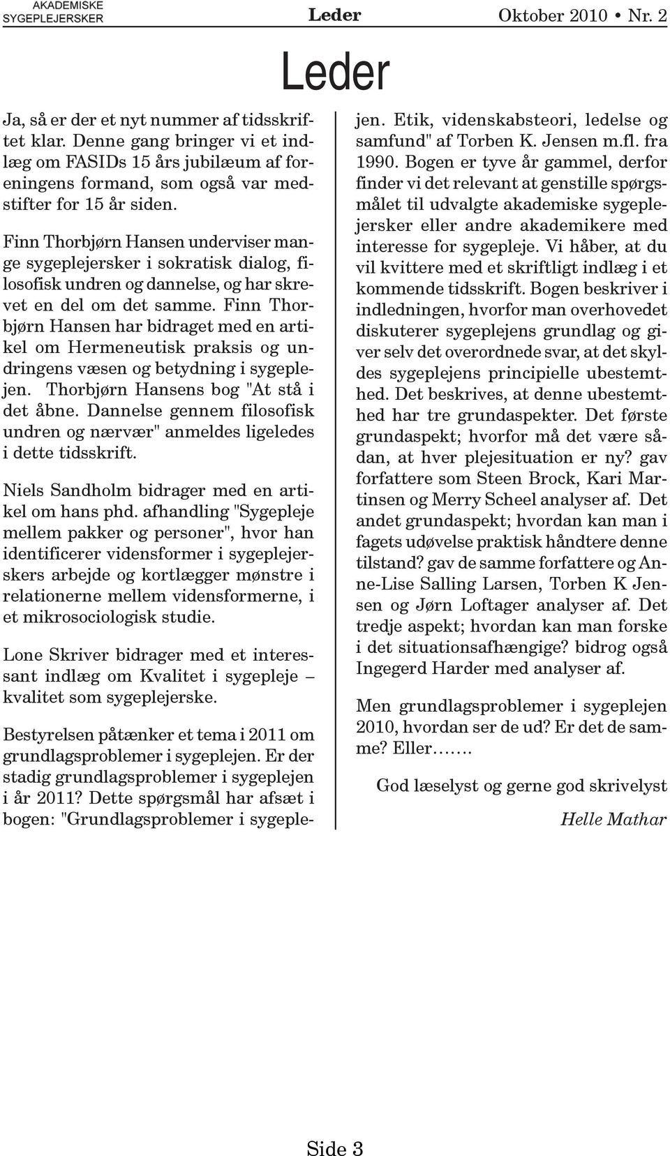 Finn Thorbjørn Hansen har bidraget med en artikel om Hermeneutisk praksis og undringens væsen og betydning i sygeplejen. Thorbjørn Hansens bog "At stå i det åbne.