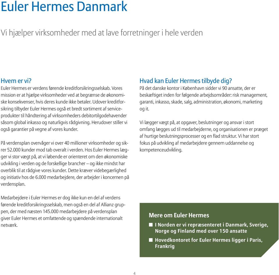 Udover kreditforsikring tilbyder Euler Hermes også et bredt sortiment af serviceprodukter til håndtering af virksomheders debitortilgodehavender såsom global inkasso og naturligvis rådgivning.