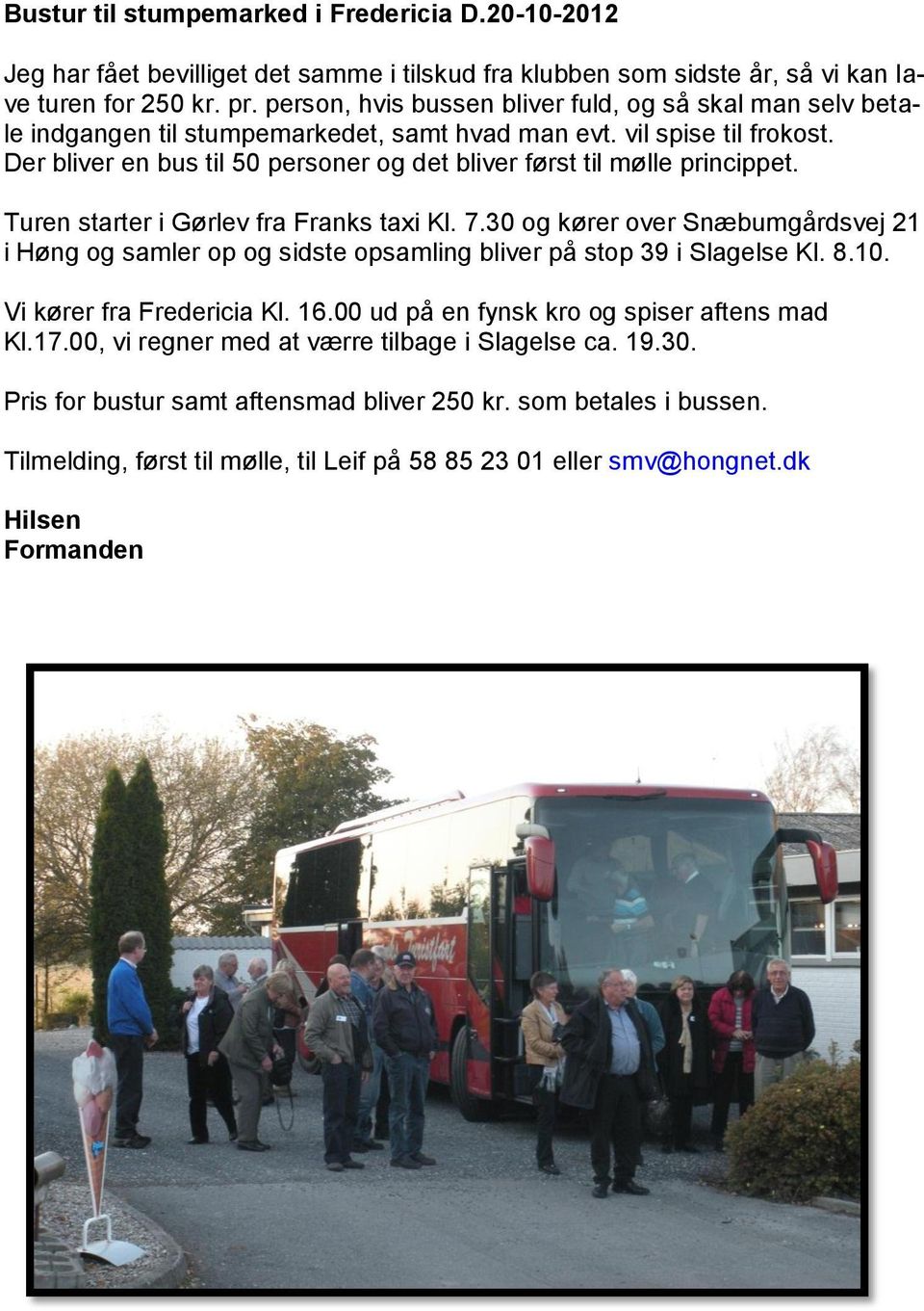 Der bliver en bus til 50 personer og det bliver først til mølle princippet. Turen starter i Gørlev fra Franks taxi Kl. 7.