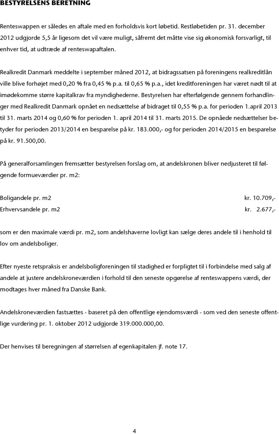 Realkredit Danmark meddelte i september måned 2012, at bidragssatsen på foreningens realkreditlån ville blive forhøjet med 0,20 % fra 0,45 % p.a. til 0,65 % p.a., idet kreditforeningen har været nødt til at imødekomme større kapitalkrav fra myndighederne.