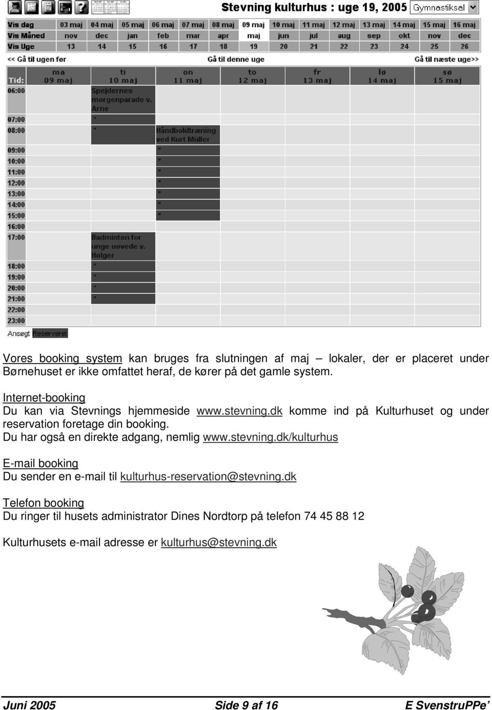 Du har også en direkte adgang, nemlig www.stevning.dk/kulturhus E-mail booking Du sender en e-mail til kulturhus-reservation@stevning.