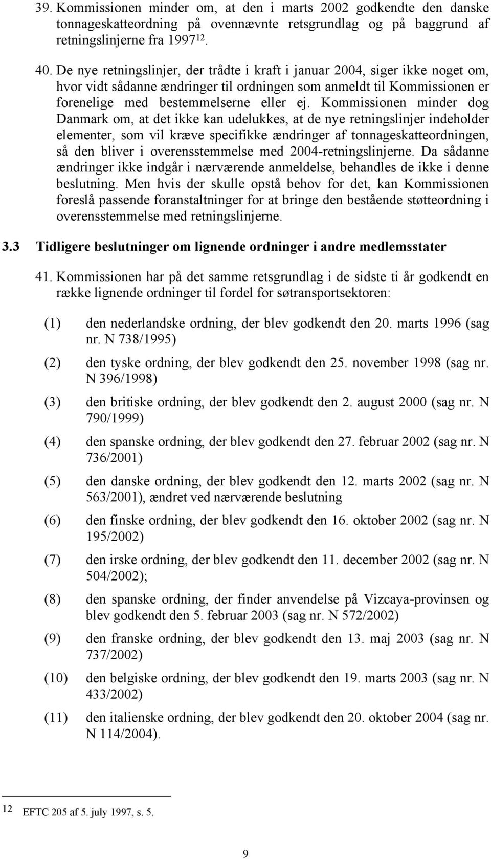 Kommissionen minder dog Danmark om, at det ikke kan udelukkes, at de nye retningslinjer indeholder elementer, som vil kræve specifikke ændringer af tonnageskatteordningen, så den bliver i