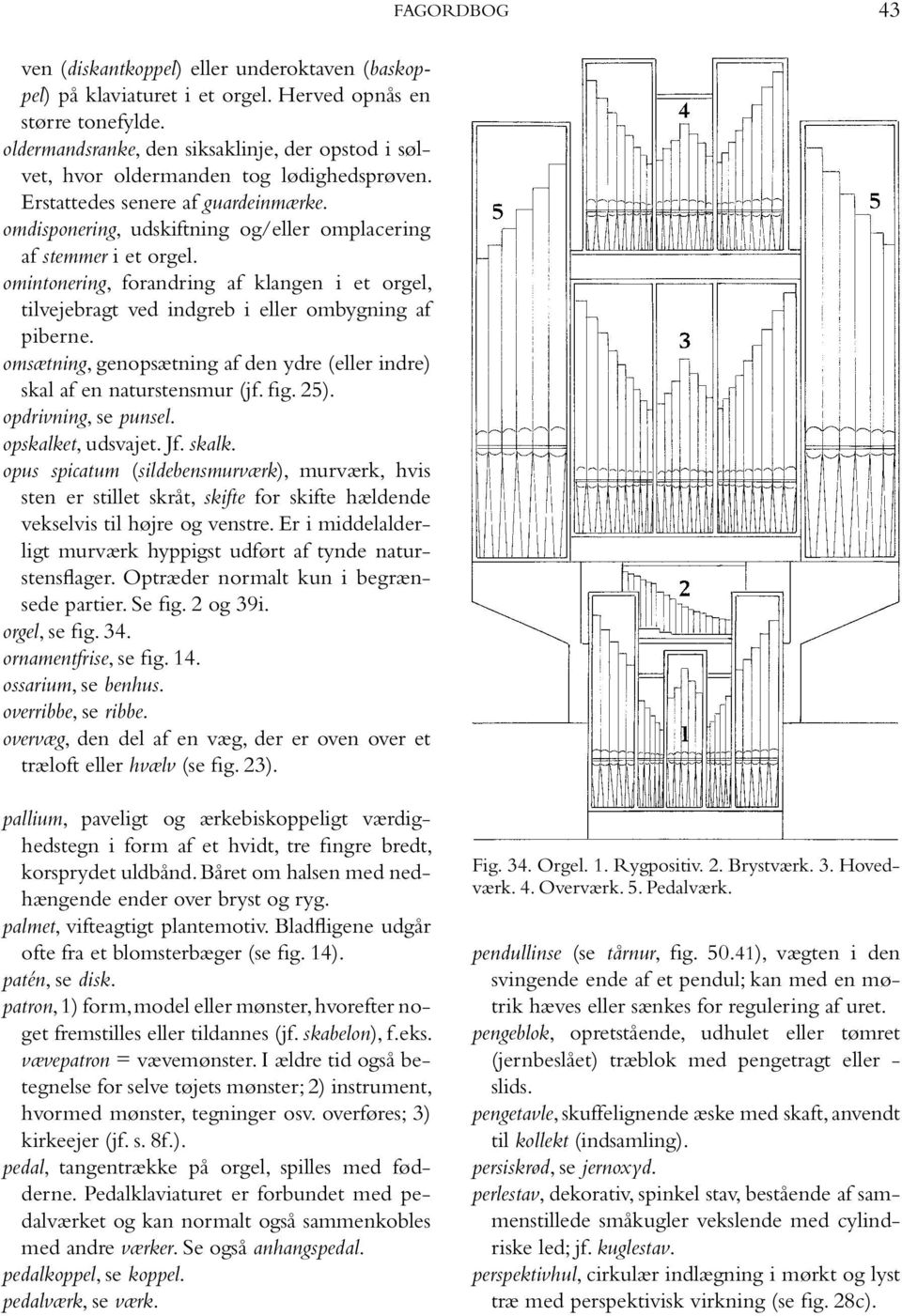 omintonering, forandring af klangen i et orgel, tilvejebragt ved indgreb i eller ombygning af piberne. omsætning, genopsætning af den ydre (eller indre) skal af en naturstensmur (jf. fig. 25).