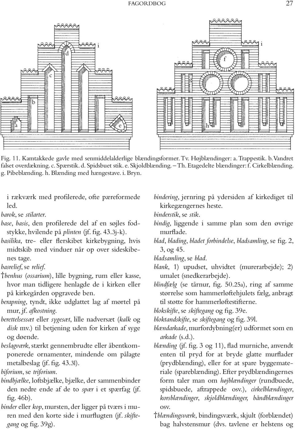 base, basis, den profilerede del af en søjles fodstykke, hvilende på plinten (jf. fig. 43.3j-k). basilika, tre- eller flerskibet kirkebygning, hvis midtskib med vinduer når op over sideskibenes tage.