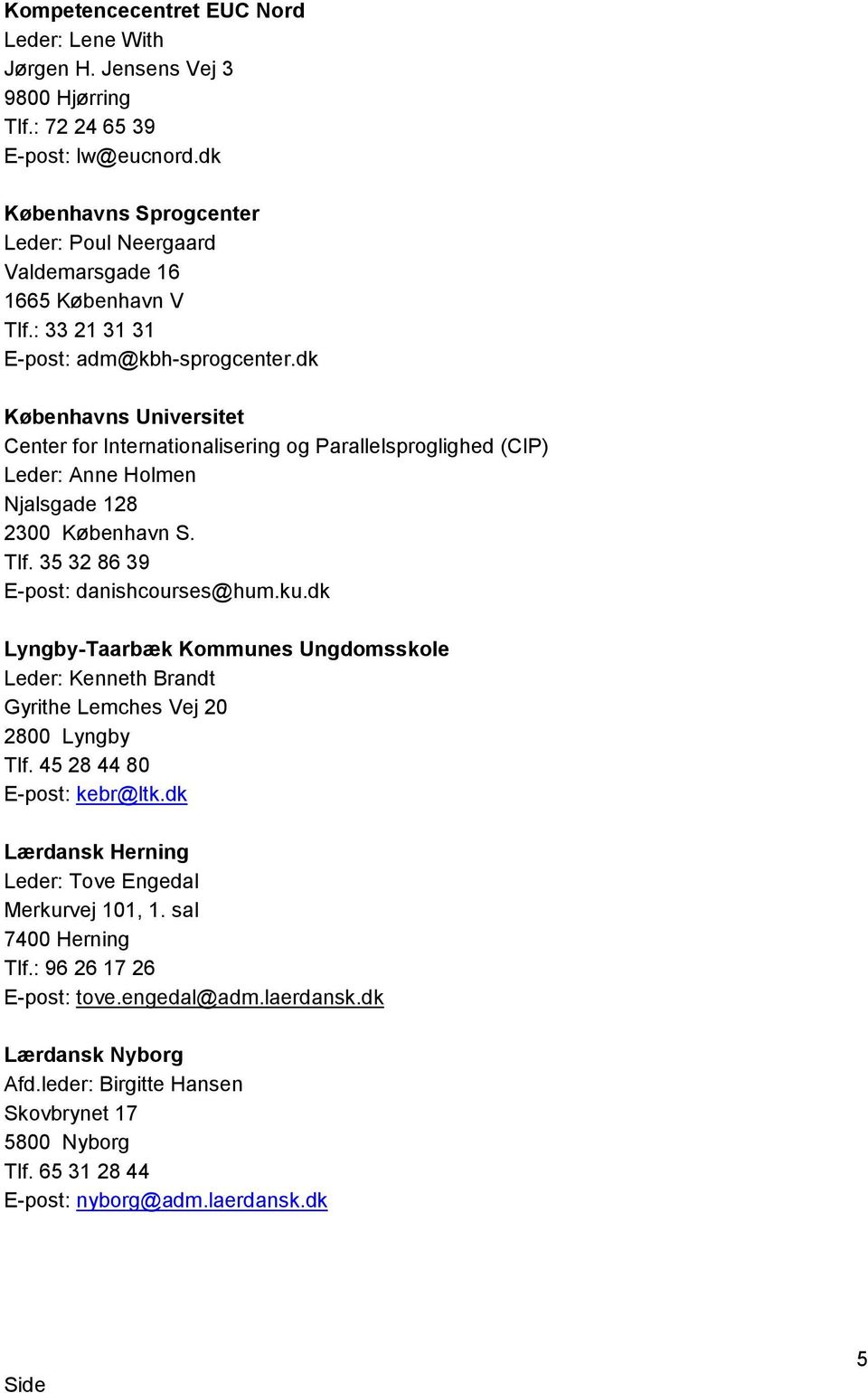dk Københavns Universitet Center for Internationalisering og Parallelsproglighed (CIP) Leder: Anne Holmen Njalsgade 128 2300 København S. Tlf. 35 32 86 39 E-post: danishcourses@hum.ku.