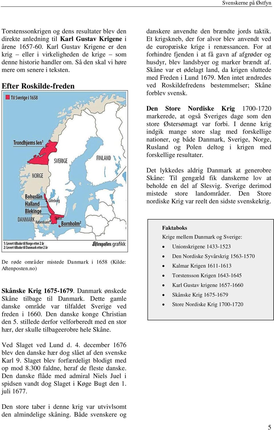 For at forhindre fjenden i at få gavn af afgrøder og husdyr, blev landsbyer og marker brændt af. Skåne var et ødelagt land, da krigen sluttede med Freden i Lund 1679.