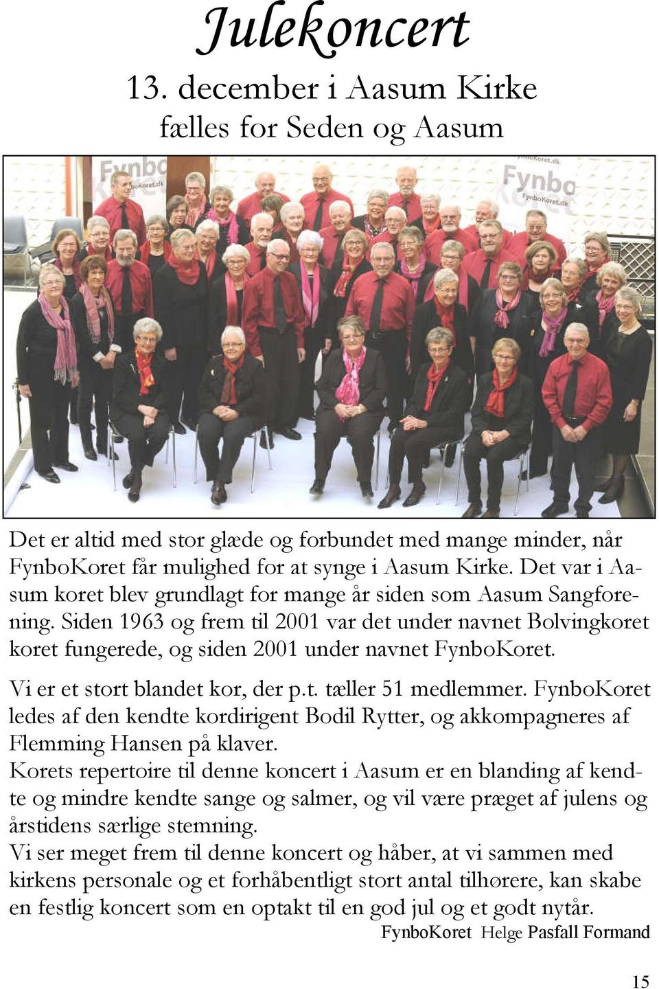 Vi er et stort blandet kor, der p.t. tæller 51 medlemmer. FynboKoret ledes af den kendte kordirigent Bodil Rytter, og akkompagneres af Flemming Hansen på klaver.