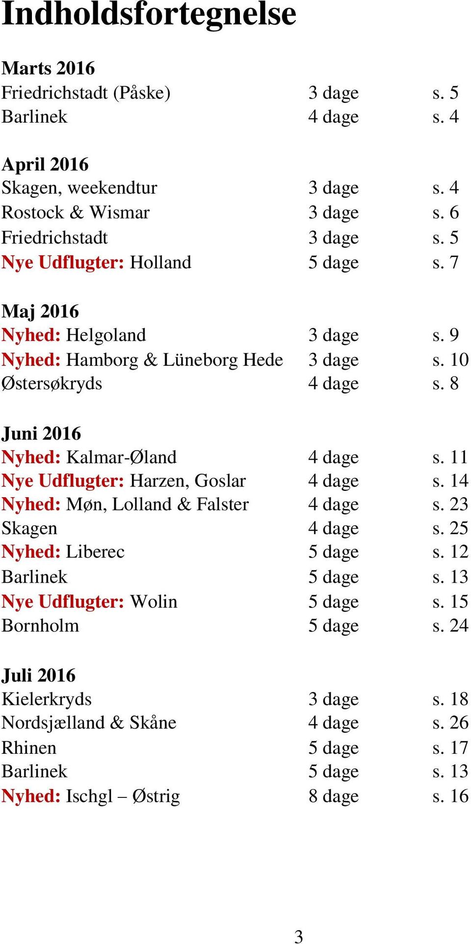 8 Juni 2016 Nyhed: Kalmar-Øland 4 dage s. 11 Nye Udflugter: Harzen, Goslar 4 dage s. 14 Nyhed: Møn, Lolland & Falster 4 dage s. 23 Skagen 4 dage s. 25 Nyhed: Liberec 5 dage s.