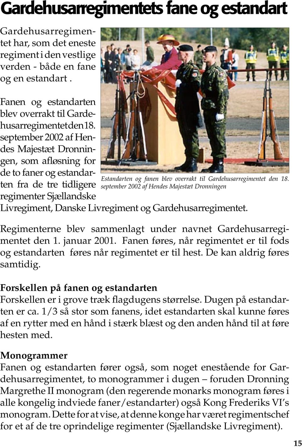 september 2002 af Hendes Majestæt Dronningen, som afløsning for de to faner og estandarten fra de tre tidligere regimenter Sjællandske Livregiment, Danske Livregiment og Gardehusarregimentet.