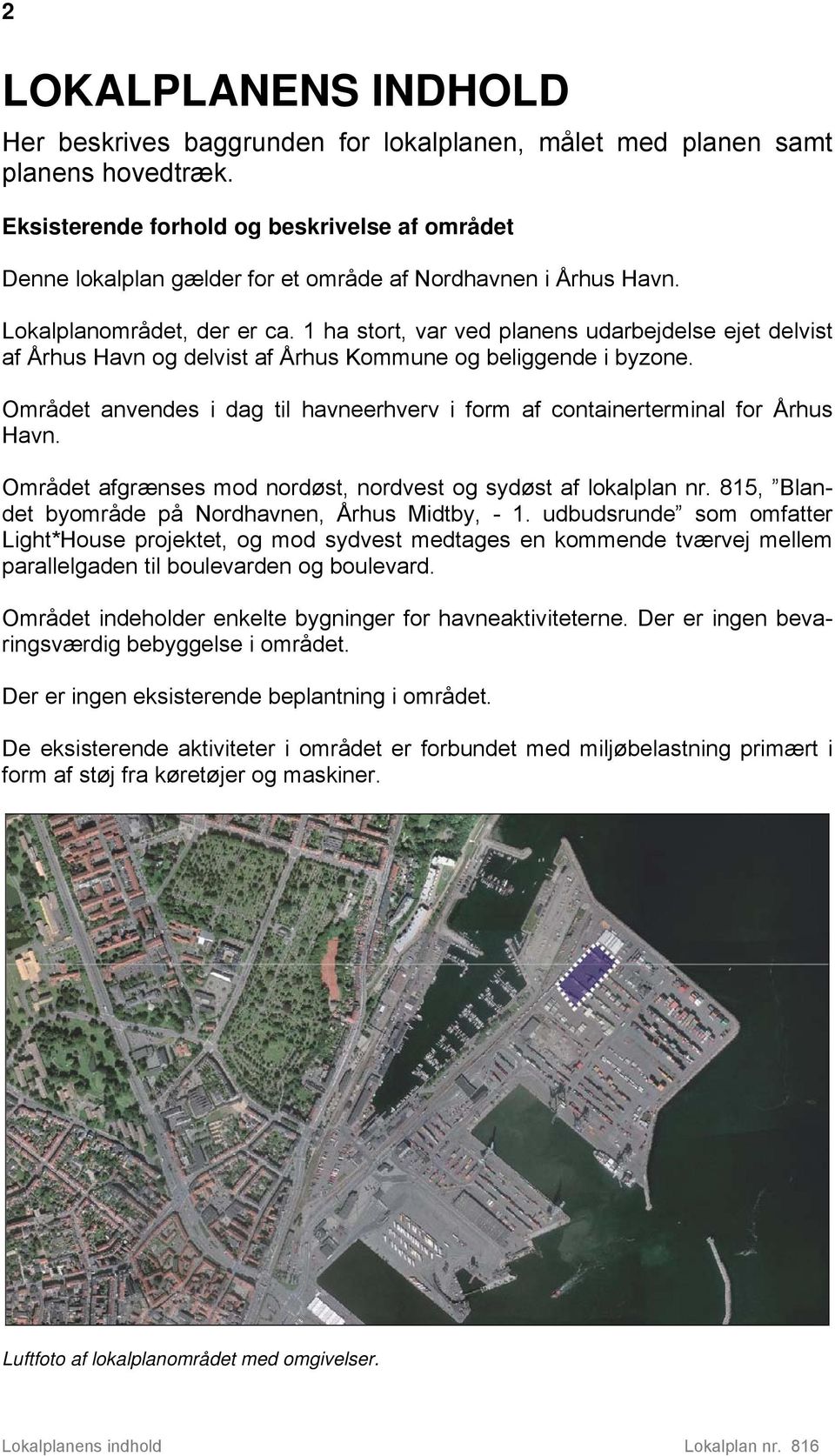 1 ha stort, var ved planens udarbejdelse ejet delvist af Århus Havn og delvist af Århus Kommune og beliggende i byzone.