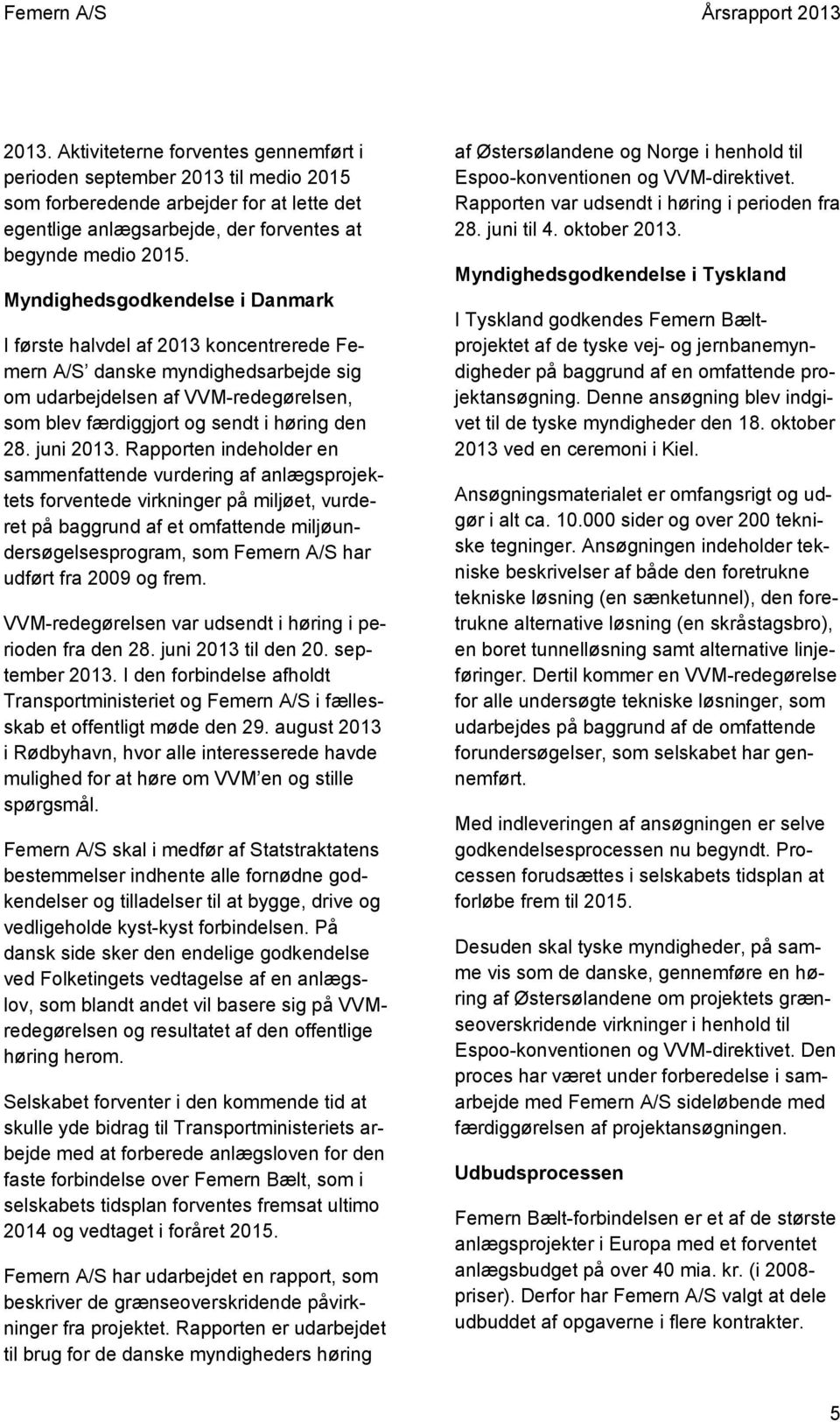 Myndighedsgodkendelse i Danmark I første halvdel af 2013 koncentrerede Femern A/S danske myndighedsarbejde sig om udarbejdelsen af VVM-redegørelsen, som blev færdiggjort og sendt i høring den 28.