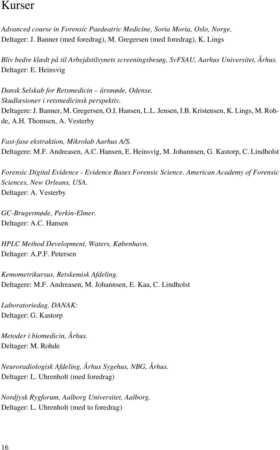 Skudlæsioner i retsmedicinsk perspektiv. Deltagere: J. Banner, M. Gregersen, O.I. Hansen, L.L. Jensen, I.B. Kristensen, K. Lings, M. Rohde, A.H. Thomsen, A.