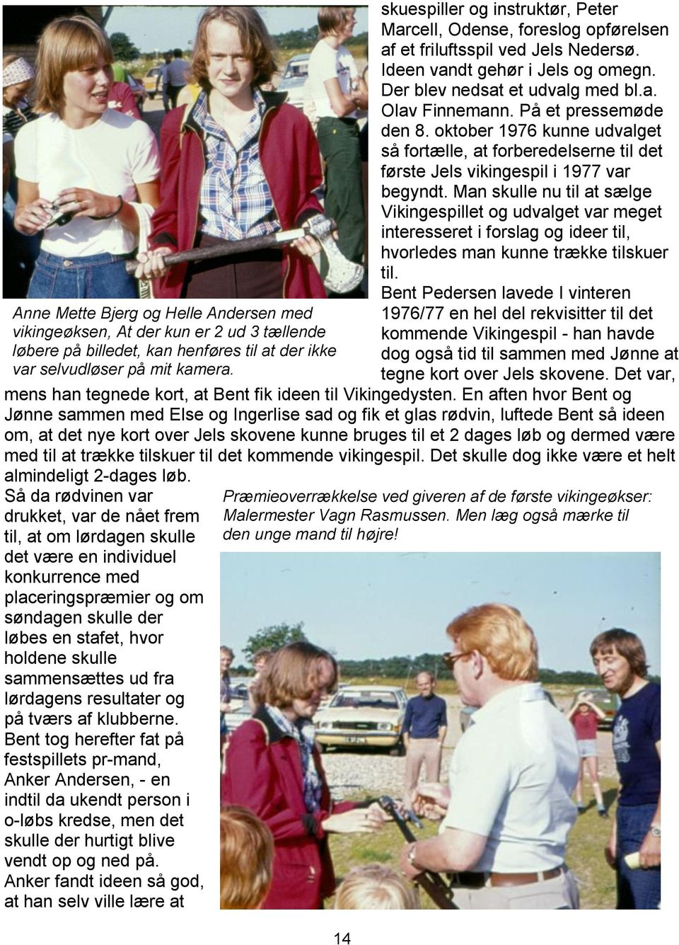 På et pressemøde den 8. oktober 1976 kunne udvalget så fortælle, at forberedelserne til det første Jels vikingespil i 1977 var begyndt.