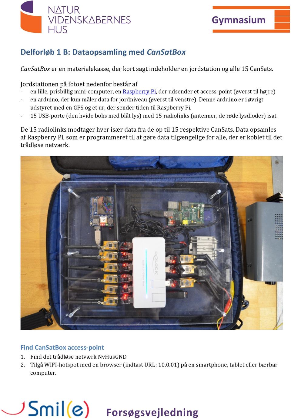 venstre). Denne arduino er i øvrigt udstyret med en GPS og et ur, der sender tiden til Raspberry Pi. 15 USBporte (den hvide boks med blåt lys) med 15 radiolinks (antenner, de røde lysdioder) isat.