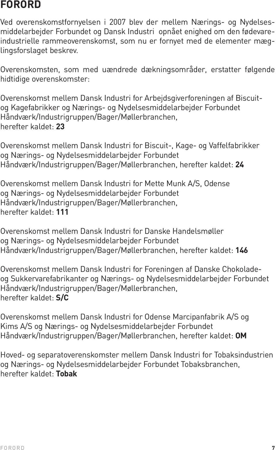 Overenskomsten, som med uændrede dækningsområder, erstatter følgende hidtidige overenskomster: Overenskomst mellem Dansk Industri for Arbejdsgiverforeningen af Biscuitog Kagefabrikker og Nærings- og