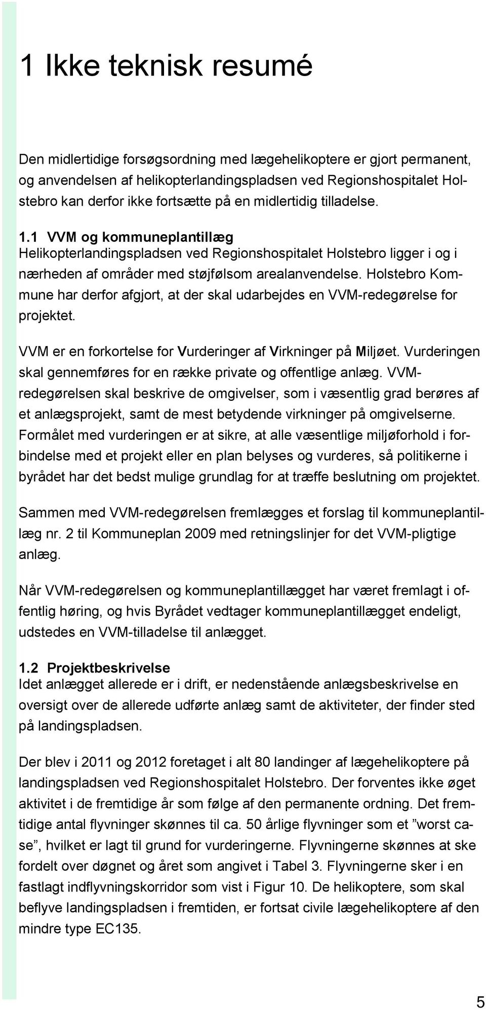 Holstebro Kommune har derfor afgjort, at der skal udarbejdes en VVM-redegørelse for projektet. VVM er en forkortelse for Vurderinger af Virkninger på Miljøet.