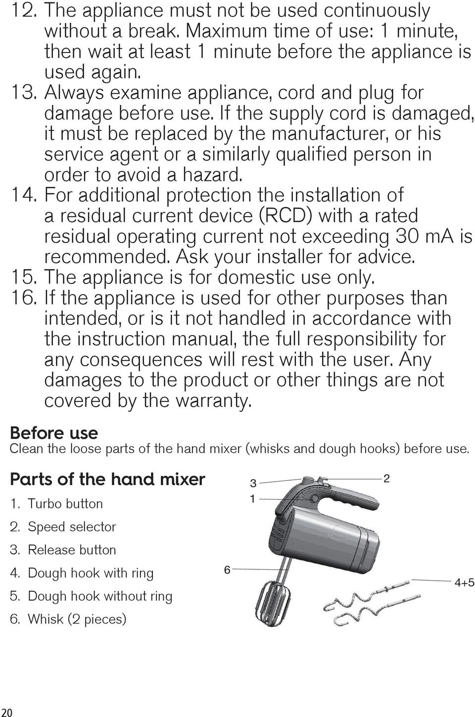 If the supply cord is damaged, it must be replaced by the manufacturer, or his service agent or a similarly qualified person in order to avoid a hazard. 14.