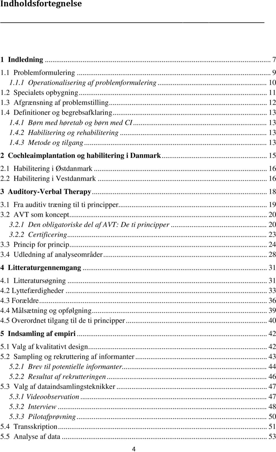 .. 13 2 Cochleaimplantation og habilitering i Danmark... 15 2.1 Habilitering i Østdanmark... 16 2.2 Habilitering i Vestdanmark... 16 3 Auditory-Verbal Therapy... 18 3.