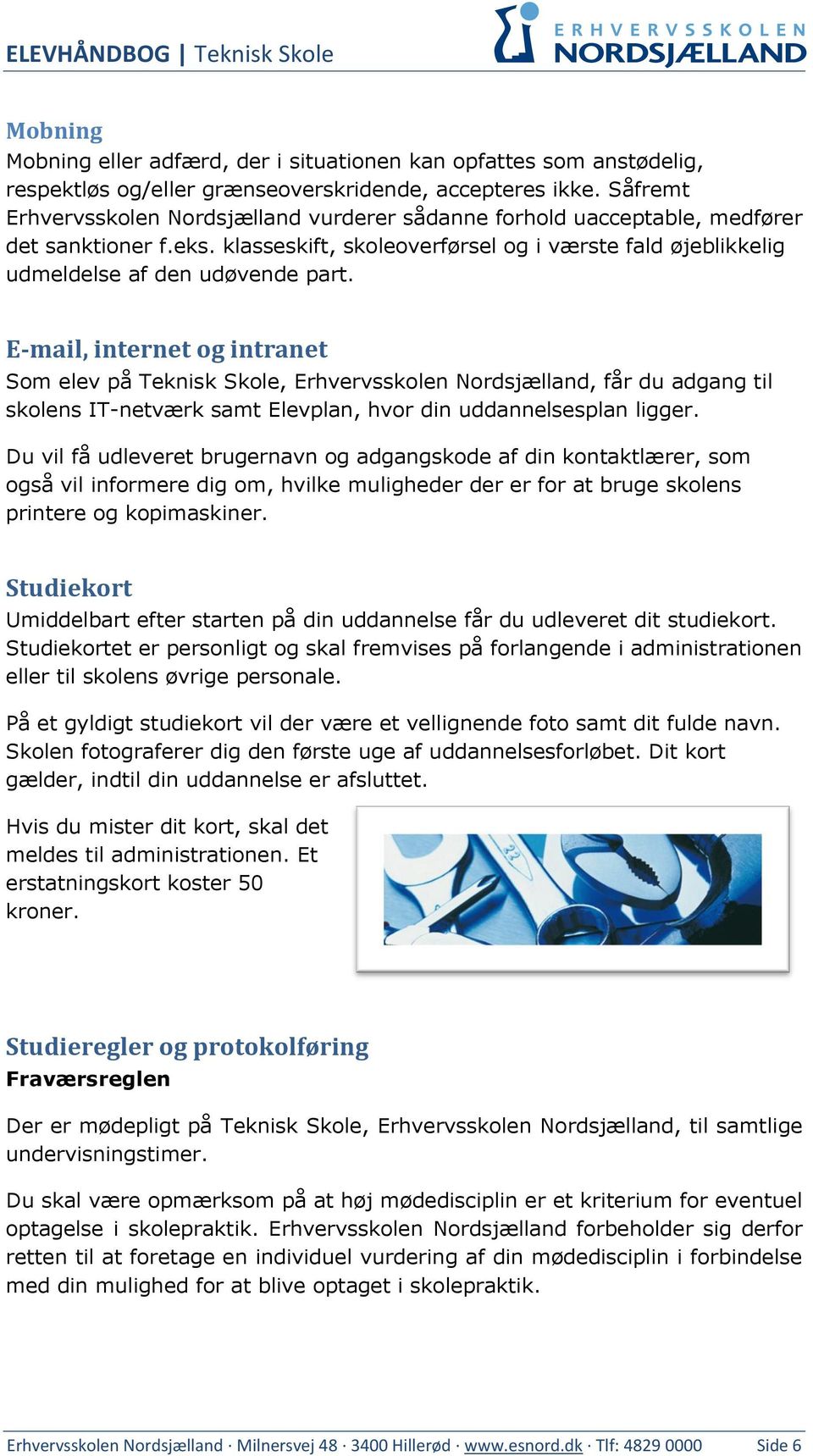 E-mail, internet og intranet Som elev på Teknisk Skole, Erhvervsskolen Nordsjælland, får du adgang til skolens IT-netværk samt Elevplan, hvor din uddannelsesplan ligger.