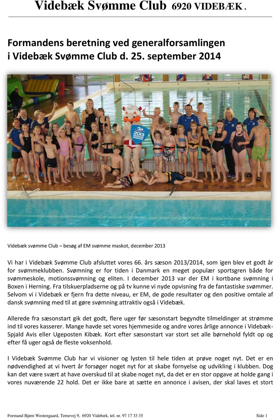 Svømning er for tiden i Danmark en meget populær sportsgren både for svømmeskole, motionssvømning og eliten. I december 2013 var der EM i kortbane svømning i Boxen i Herning.
