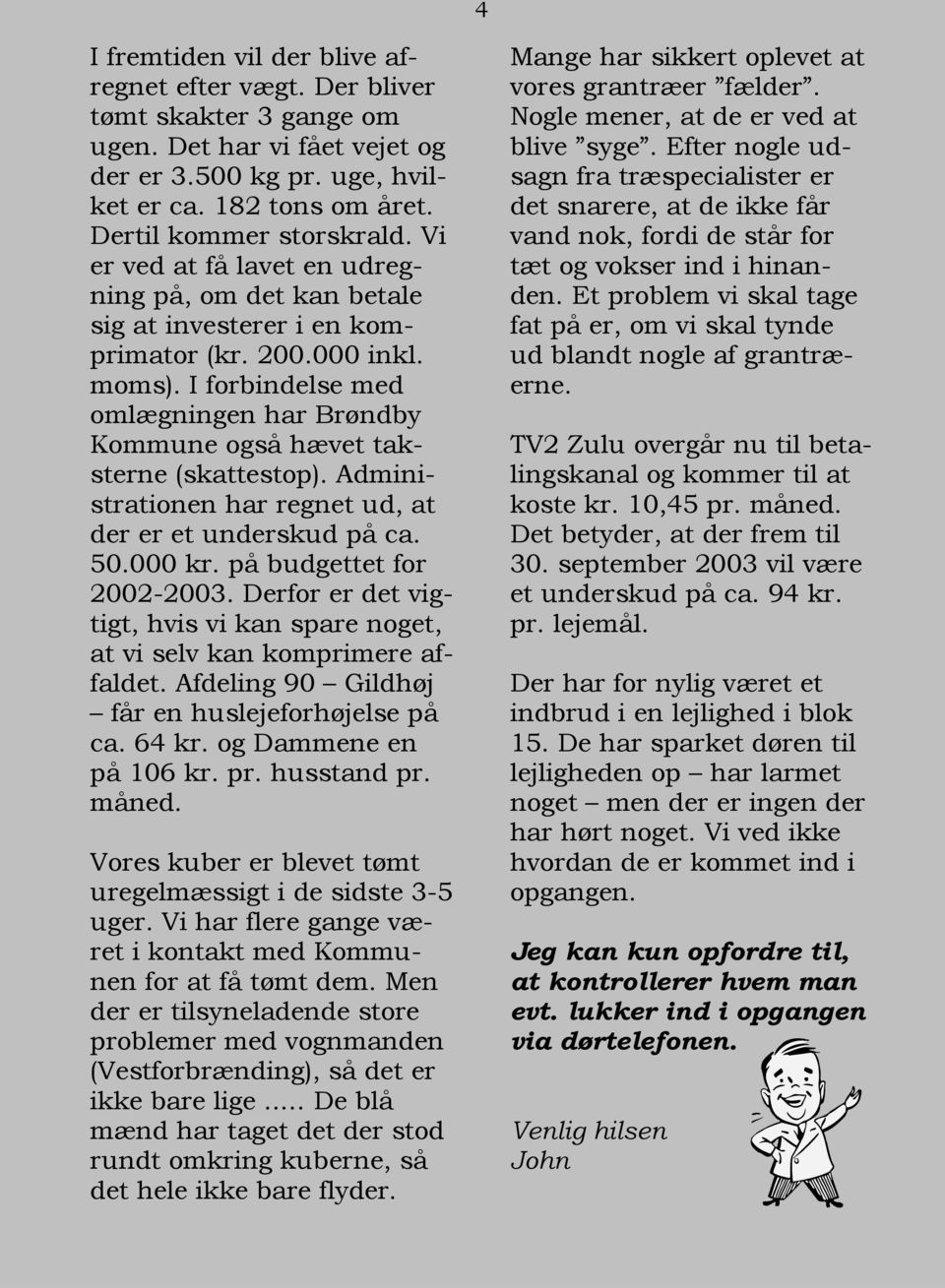 I forbindelse med omlægningen har Brøndby Kommune også hævet taksterne (skattestop). Administrationen har regnet ud, at der er et underskud på ca. 50.000 kr. på budgettet for 2002-2003.