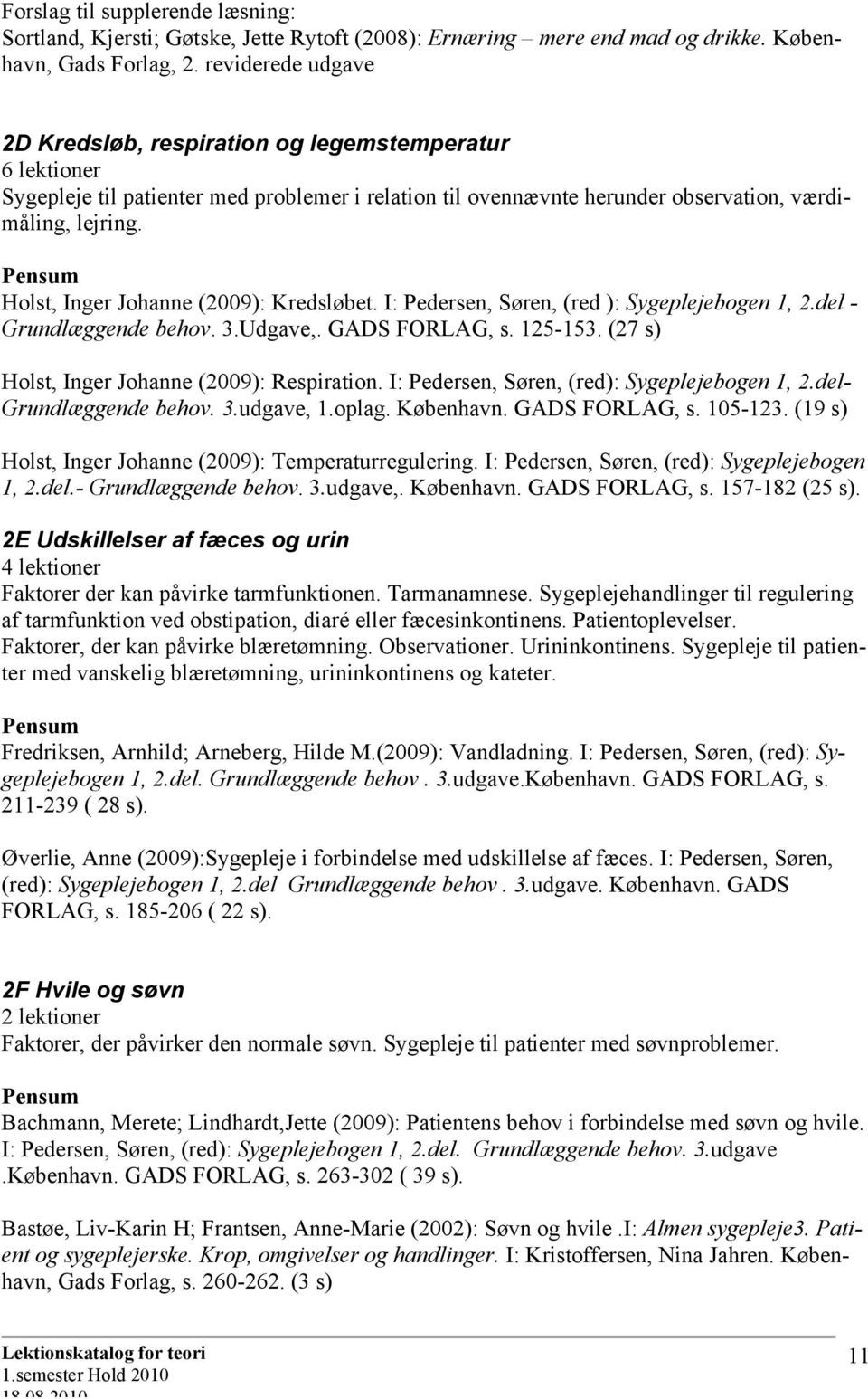 Holst, Inger Johanne (2009): Kredsløbet. I: Pedersen, Søren, (red ): Sygeplejebogen 1, 2.del - Grundlæggende behov. 3.Udgave,. GADS FORLAG, s. 125-153. (27 s) Holst, Inger Johanne (2009): Respiration.