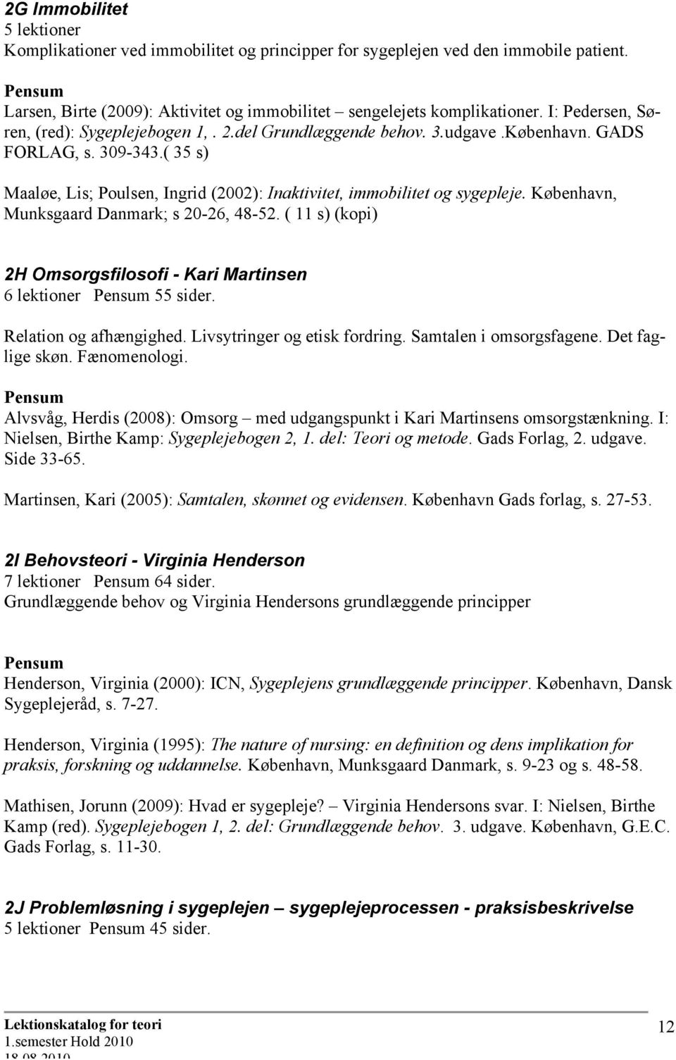 København, Munksgaard Danmark; s 20-26, 48-52. ( 11 s) (kopi) 2H Omsorgsfilosofi - Kari Martinsen 6 lektioner 55 sider. Relation og afhængighed. Livsytringer og etisk fordring.
