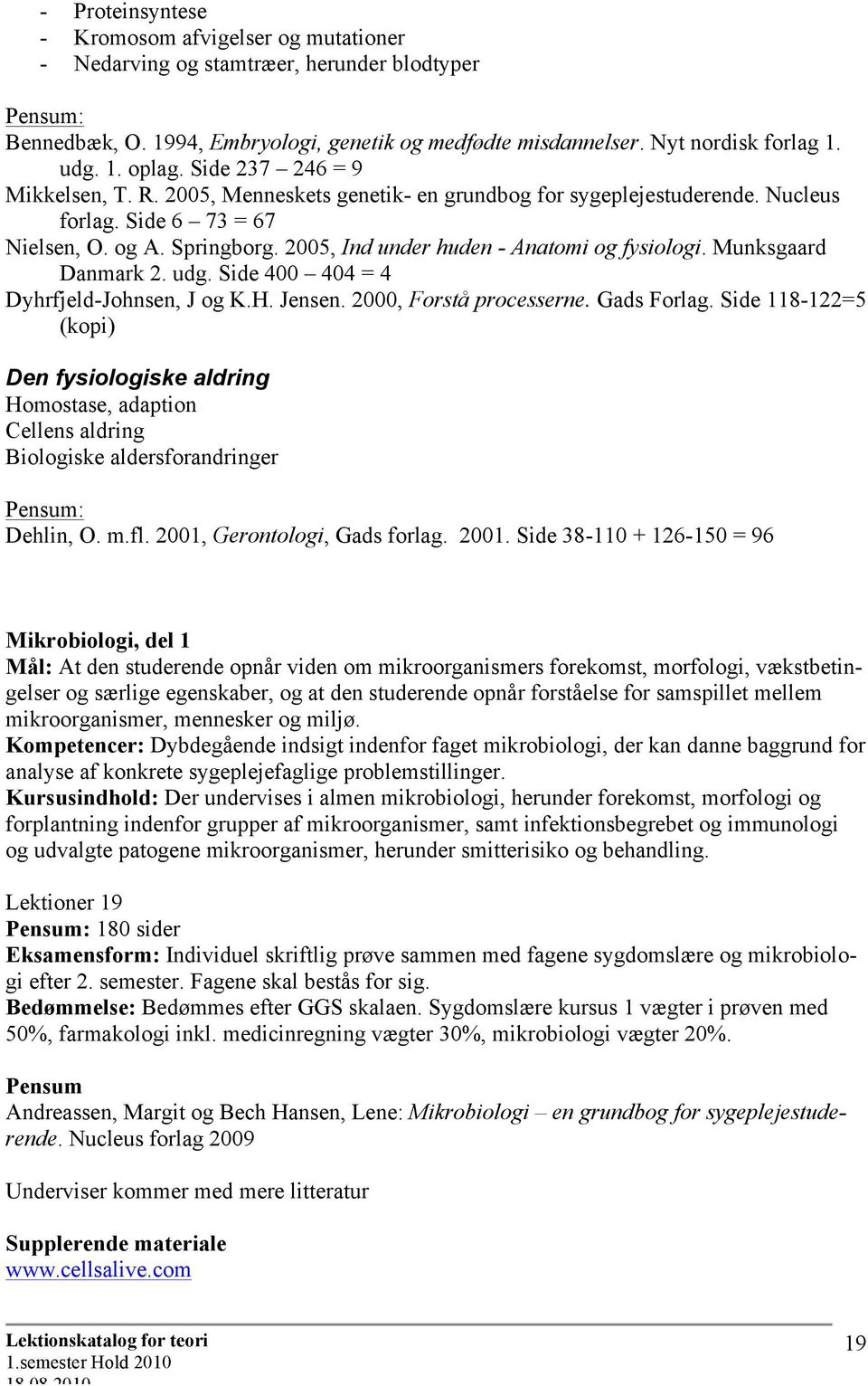 2005, Ind under huden - Anatomi og fysiologi. Munksgaard Danmark 2. udg. Side 400 404 = 4 Dyhrfjeld-Johnsen, J og K.H. Jensen. 2000, Forstå processerne. Gads Forlag.