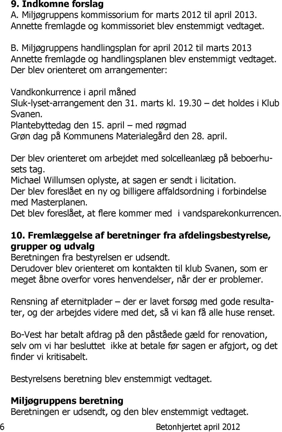 Der blev orienteret om arrangementer: Vandkonkurrence i april måned Sluk-lyset-arrangement den 31. marts kl. 19.30 det holdes i Klub Svanen. Plantebyttedag den 15.