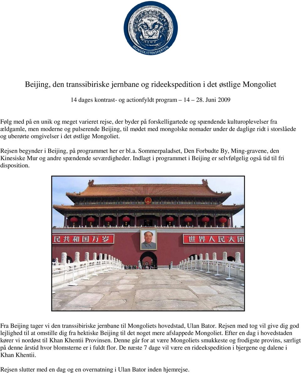 under de daglige ridt i storslåede og uberørte omgivelser i det østlige Mongoliet. Rejsen begynder i Beijing, på programmet her er bl.a. Sommerpaladset, Den Forbudte By, Ming-gravene, den Kinesiske Mur og andre spændende seværdigheder.