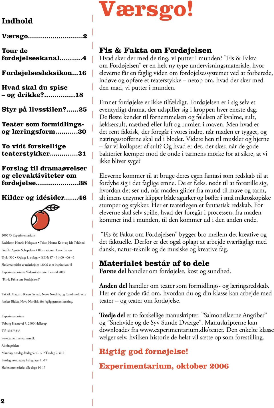..46 2006 Experimentarium Redaktør: Henrik Helsgaun Tekst: Hanne Kvist og Ida Toldbod Grafik: Agnete Schepelern Illustrationer: Lone Larsen Tryk: 500 Oplag: 1. oplag.